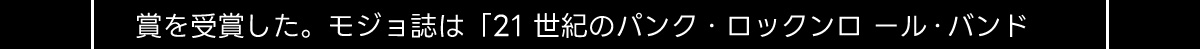 賞を受賞した。 モジョ誌は 「21世紀のパンク・ロックンロール・バンド