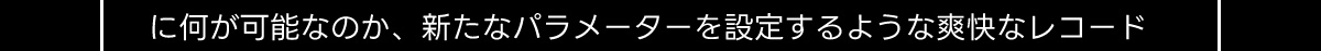 に何が可能なのか、 新たなパラメーターを設定するような爽快なレコード