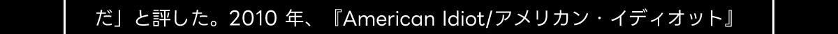 だ」と評した。2010年、 『American Idiot／ アメリカン・イディオット』