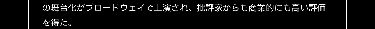 の舞台化がブロードウェイで上演され、批評家からも商業的にも高い評価を得た。