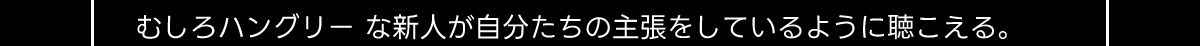 むしろハングリーな新人が自分たちの主張をしているように聴こえる。