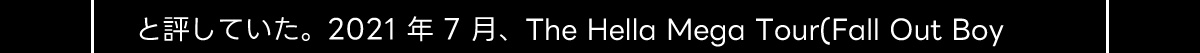 と評していた。 2021年7月、 The Hella Mega Tour (Fall Out Boy