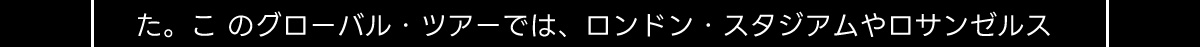た。 このグローバル・ツアーでは、ロンドン・スタジアムやロサンゼルス