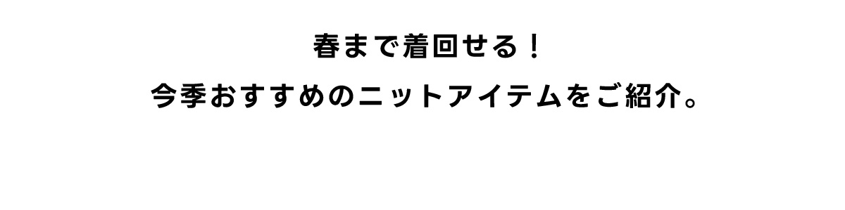 春まで着回せる！今季おすすめのニットアイテムをご紹介。