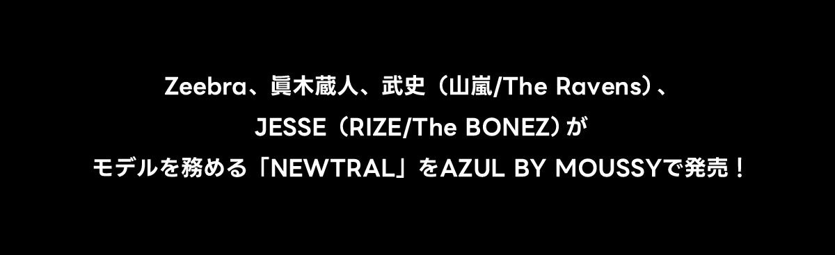 Zeebra、眞木蔵人、武史（山嵐／The Ravens）、JESSE（RIZE／The BONEZ）がモデルを務める「NEWTRAL」をAZUL BY MOUSSYで発売！