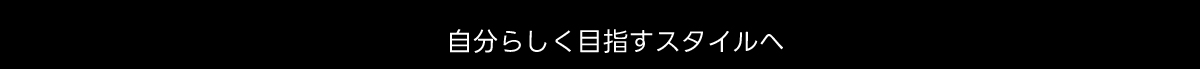 自分らしく目指すスタイルへ