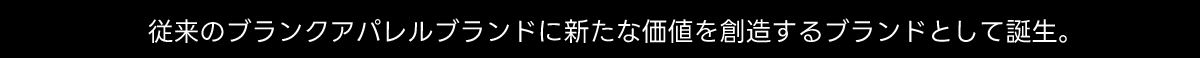 従来のブランクアパレルブランドに新たな価値を創造するブランドとして誕生。