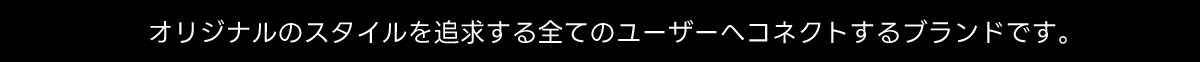 オリジナルのスタイルを追求する全てのユーザーへコネクトするブランドです。
