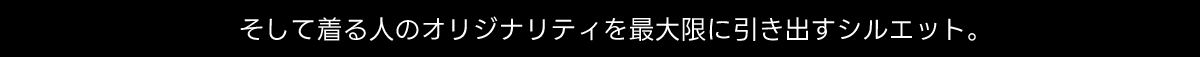 そして着る人のオリジナリティを最大限に引き出すシルエット。