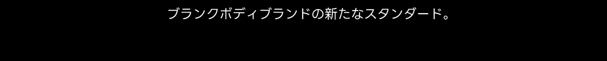 ブランクボディブランドの新たなスタンダード。