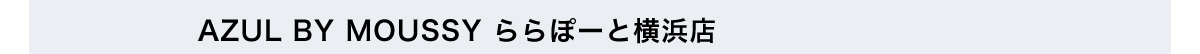 AZUL BY MOUSSY ららぽーと横浜店