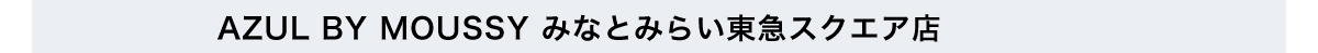 AZUL BY MOUSSY みなとみらい東急スクエア店
