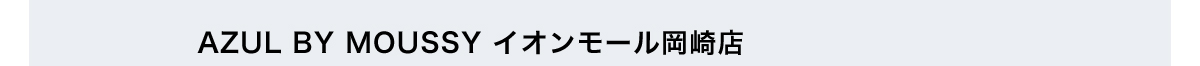 AZUL BY MOUSSY イオンモール岡崎店