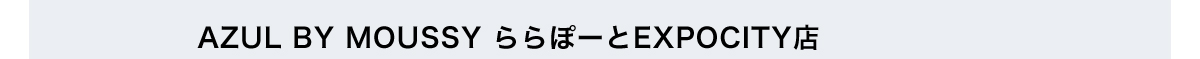 AZUL BY MOUSSY ららぽーとEXPOCITY店