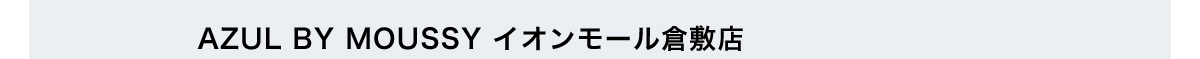 AZUL BY MOUSSY イオンモール倉敷店