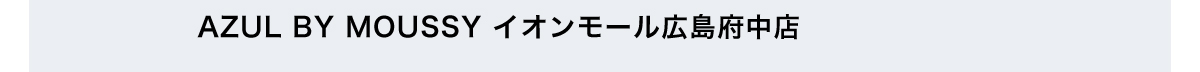 AZUL BY MOUSSY イオンモール広島府中店