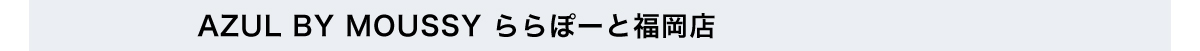 AZUL BY MOUSSY ららぽーと福岡店