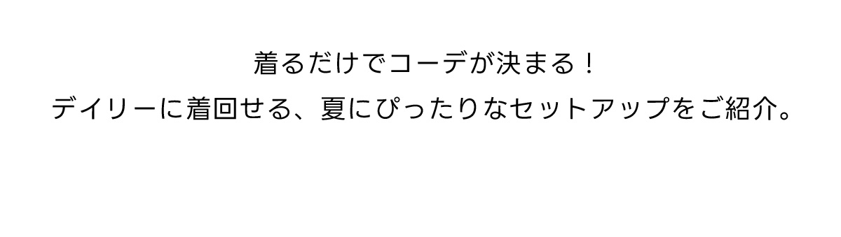 着るだけでコーデが決まる！デイリーに着回せる、夏にぴったりなセットアップをご紹介。