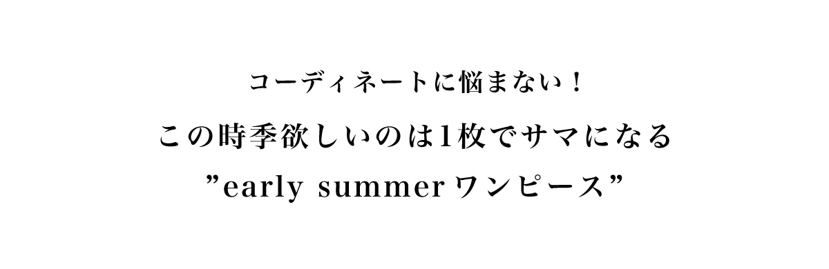 コーディネートに悩まない！この時季欲しいのは1枚でサマになる“early summer ワンピース”
