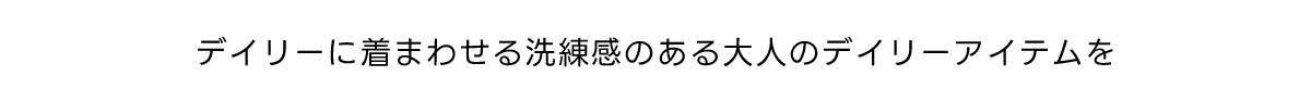 デイリーに着まわせる洗練感のある大人のデイリーアイテムを