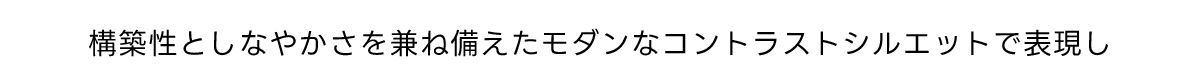 構築性としなやかさを兼ね備えたモダンなコントラストシルエットで表現し