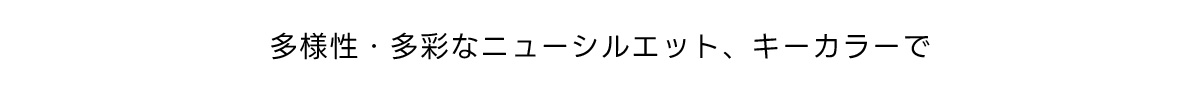 多様性・多彩なニューシルエット、キーカラーで