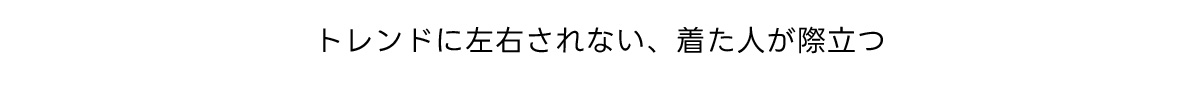 トレンドに左右されない、着た人が際立つ