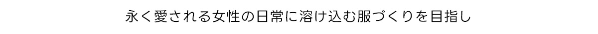 永く愛される女性の日常に溶け込む服づくりを目指し