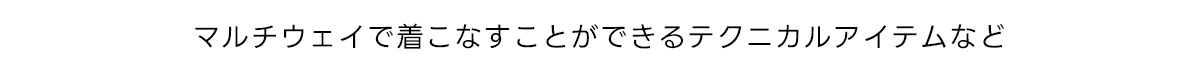 マルチウェイで着こなすことができるテクニカルアイテムなど