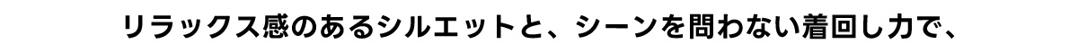 リラックス感のあるシルエットと、シーンを問わない着回し力で、