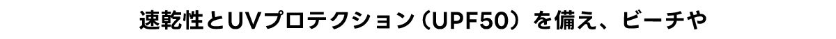 速乾性とUVプロテクション(UPF50)を備え、ビーチや