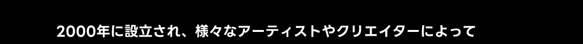 2000年に設立され、様々なアーティストやクリエイターによって