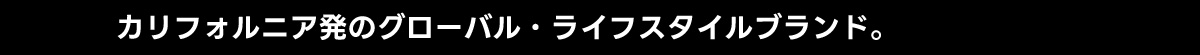 カリフォルニア発のグローバル・ライフスタイルブランド。