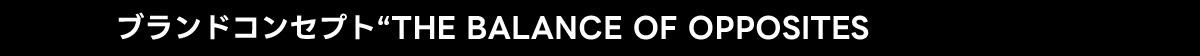 ブランドコンセプト“THE BALANCE OF OPPOSITES