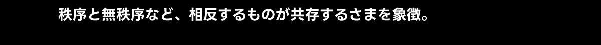 秩序と無秩序など、相反するものが共存するさまを象徴。