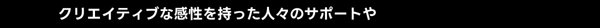 クリエイティブな感性を持った人々のサポートや