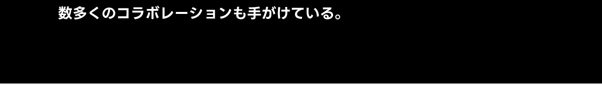 数多くのコラボレーションも手がけている。
