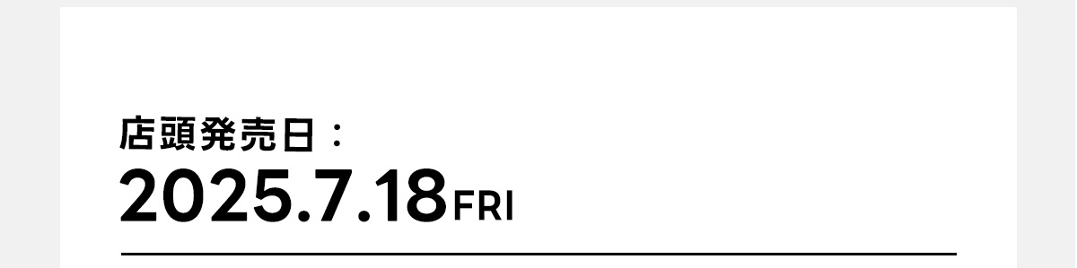 店舗発売日：2025.7.18 FRI