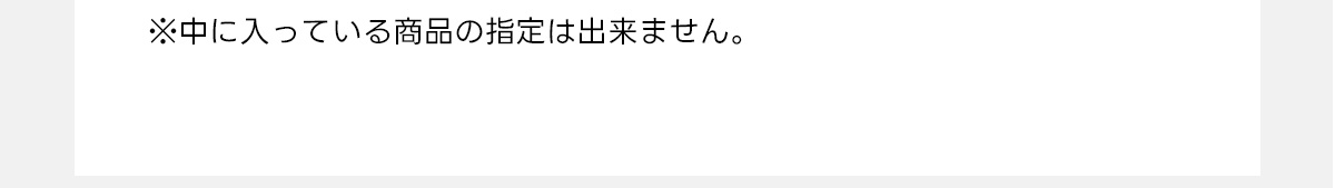 ※中に入っている商品の指定は出来ません。