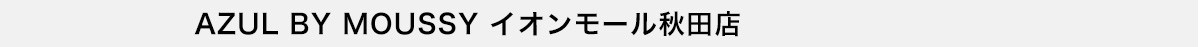 AZUL BY MOUSSY イオンモール秋田店