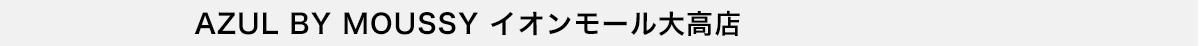 AZUL BY MOUSSY イオンモール 大高店