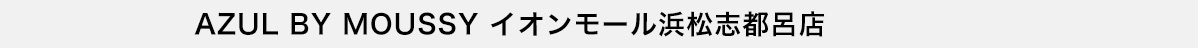 AZUL BY MOUSSY イオンモール浜松志都呂店