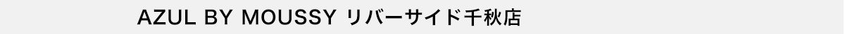 AZUL BY MOUSSY リバーサイド千秋店