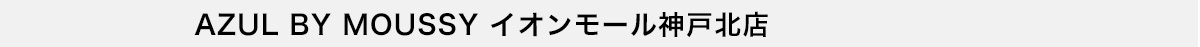 AZUL BY MOUSSY イオンモール神戸北店