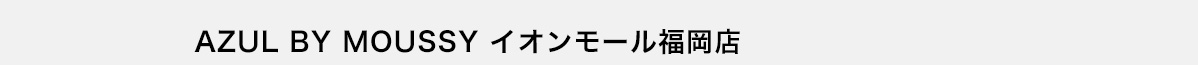 AZUL BY MOUSSY イオンモール福岡店