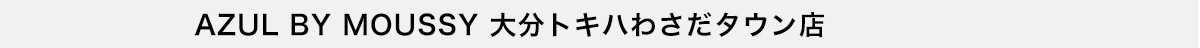 AZUL BY MOUSSY 大分トキハわさだタウン店