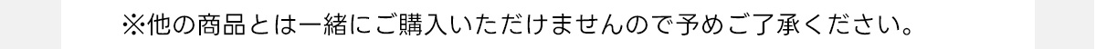 ※他の商品とは一緒にご購入できませんので予めご了承ください。