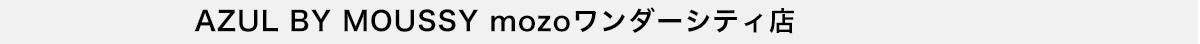 AZUL BY MOUSSY mozoワンダーシティ店