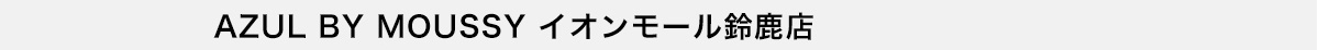 AZUL BY MOUSSY イオンモール鈴鹿店