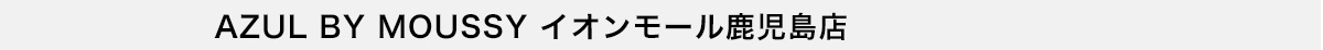 AZUL BY MOUSSY イオンモール鹿児島店